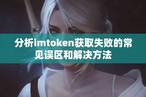分析imtoken获取失败的常见误区和解决方法