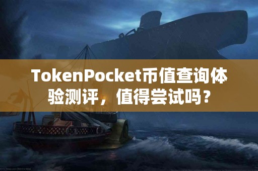 TokenPocket币值查询体验测评，值得尝试吗？