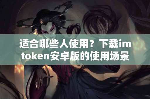 适合哪些人使用？下载imtoken安卓版的使用场景