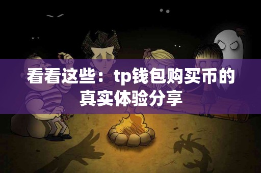 看看这些：tp钱包购买币的真实体验分享
