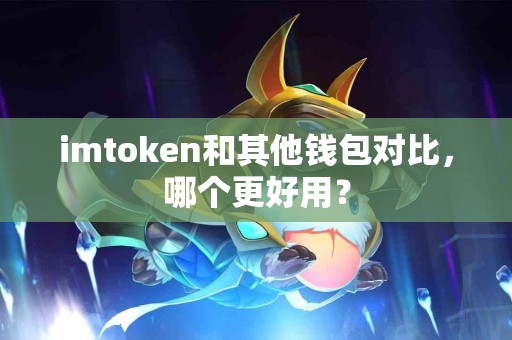 imtoken和其他钱包对比，哪个更好用？