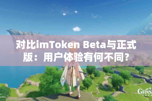 对比imToken Beta与正式版：用户体验有何不同？