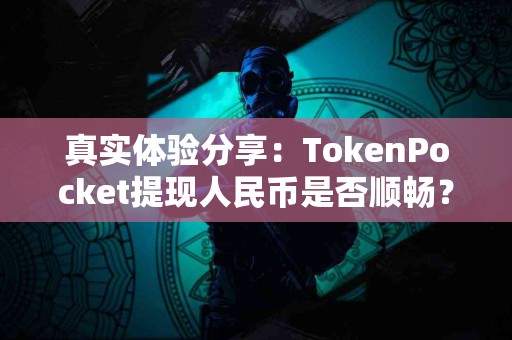 真实体验分享：TokenPocket提现人民币是否顺畅？