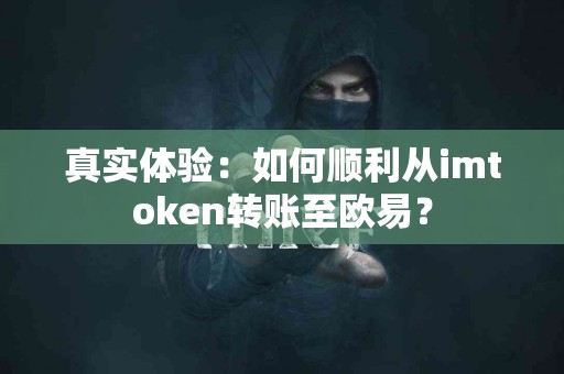 真实体验：如何顺利从imtoken转账至欧易？