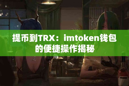 提币到TRX：imtoken钱包的便捷操作揭秘