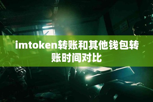 imtoken转账和其他钱包转账时间对比