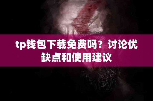 tp钱包下载免费吗？讨论优缺点和使用建议