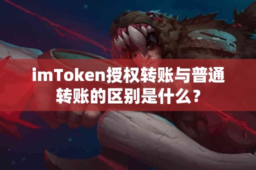 imToken授权转账与普通转账的区别是什么？
