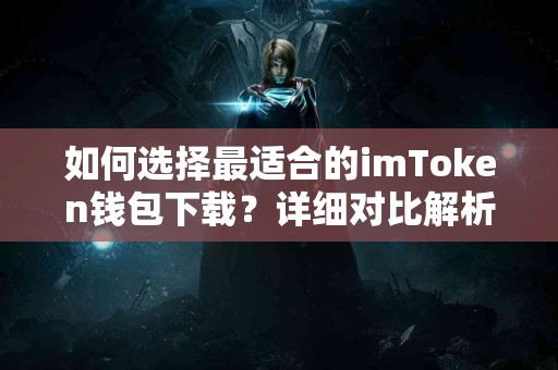 如何选择最适合的imToken钱包下载？详细对比解析