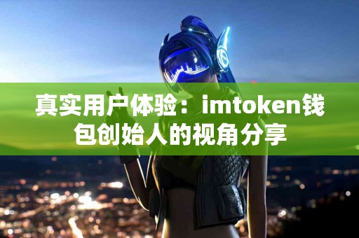 真实用户体验：imtoken钱包创始人的视角分享
