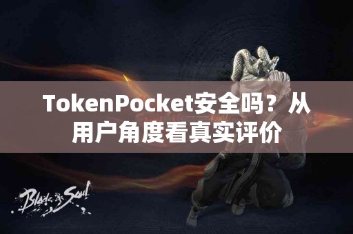 TokenPocket安全吗？从用户角度看真实评价