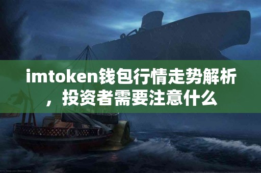 imtoken钱包行情走势解析，投资者需要注意什么