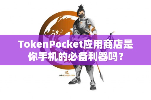 TokenPocket应用商店是你手机的必备利器吗？