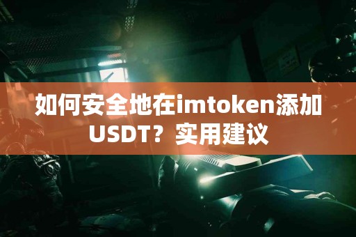 如何安全地在imtoken添加USDT？实用建议