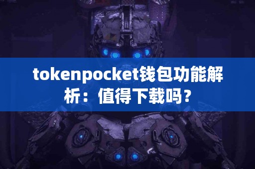 tokenpocket钱包功能解析：值得下载吗？