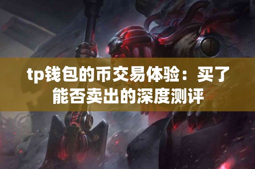 tp钱包的币交易体验：买了能否卖出的深度测评