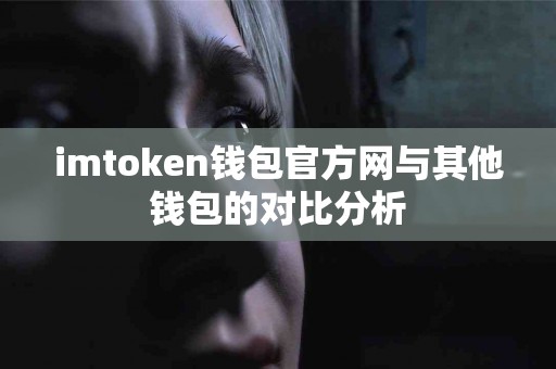 imtoken钱包官方网与其他钱包的对比分析