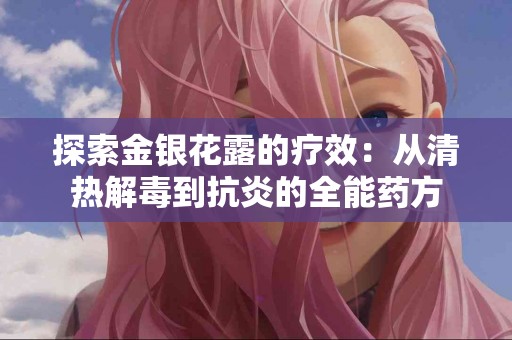 探索金银花露的疗效：从清热解毒到抗炎的全能药方