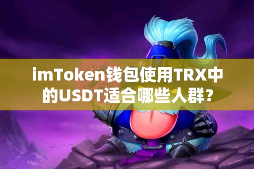 imToken钱包使用TRX中的USDT适合哪些人群？