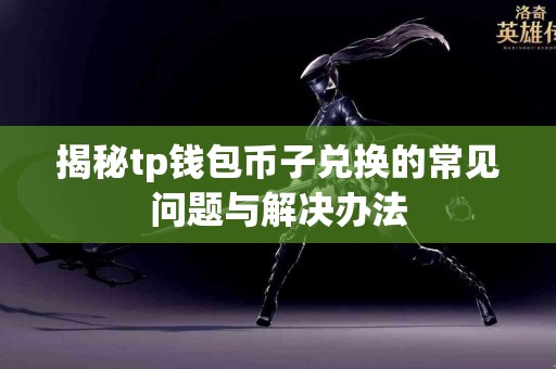 揭秘tp钱包币子兑换的常见问题与解决办法