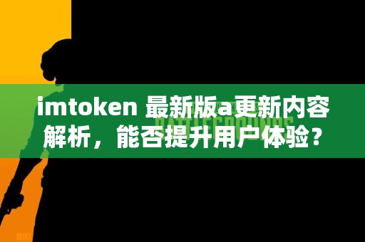 imtoken 最新版a更新内容解析，能否提升用户体验？