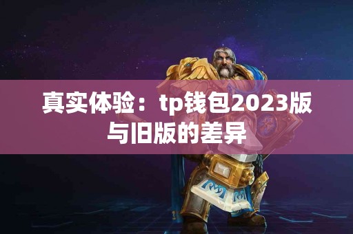 真实体验：tp钱包2023版与旧版的差异