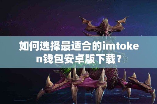 如何选择最适合的imtoken钱包安卓版下载？