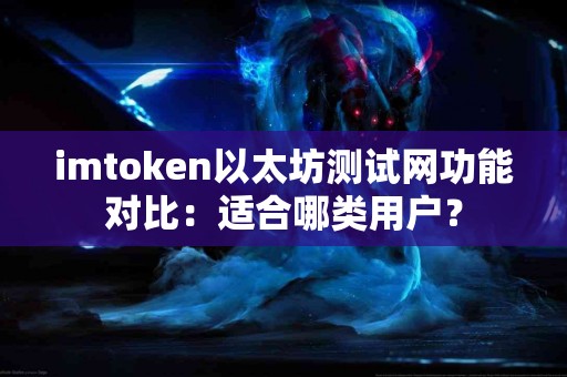 imtoken以太坊测试网功能对比：适合哪类用户？