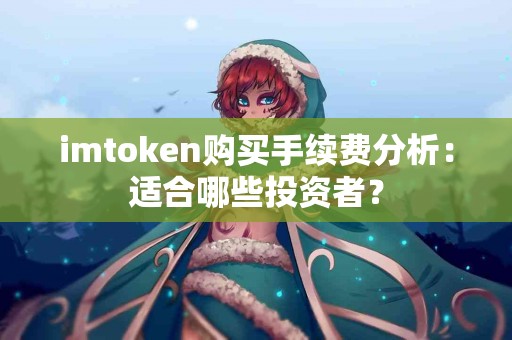 imtoken购买手续费分析：适合哪些投资者？