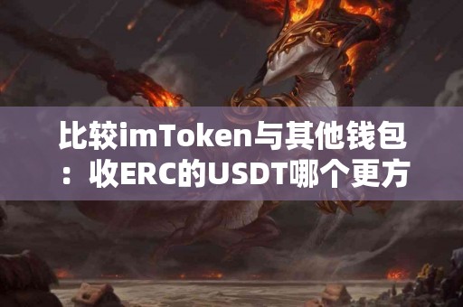 比较imToken与其他钱包：收ERC的USDT哪个更方便