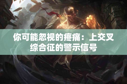 你可能忽视的疼痛：上交叉综合征的警示信号