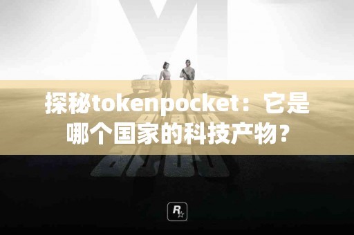 探秘tokenpocket：它是哪个国家的科技产物？