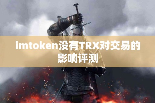 imtoken没有TRX对交易的影响评测