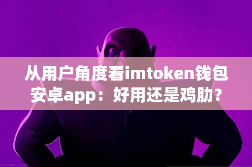 从用户角度看imtoken钱包安卓app：好用还是鸡肋？