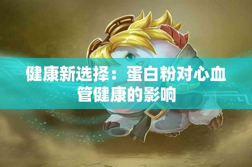 健康新选择：蛋白粉对心血管健康的影响