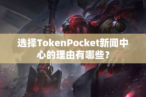 选择TokenPocket新闻中心的理由有哪些？