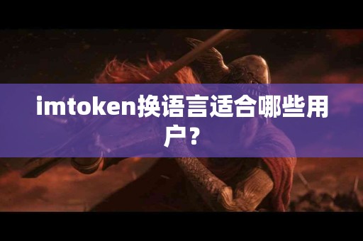 imtoken换语言适合哪些用户？