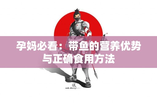 孕妈必看：带鱼的营养优势与正确食用方法