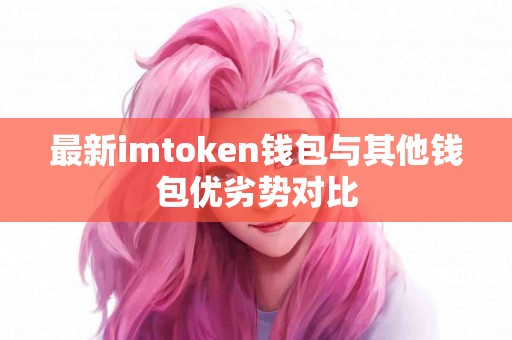 最新imtoken钱包与其他钱包优劣势对比