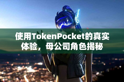 使用TokenPocket的真实体验，母公司角色揭秘