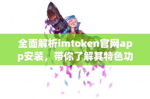 全面解析imtoken官网app安装，带你了解其特色功能