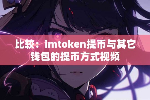 比较：imtoken提币与其它钱包的提币方式视频