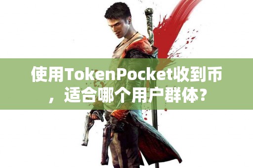 使用TokenPocket收到币，适合哪个用户群体？