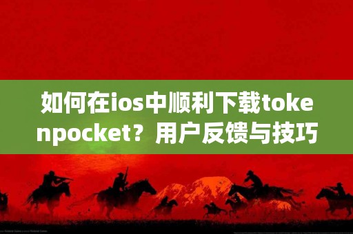 如何在ios中顺利下载tokenpocket？用户反馈与技巧