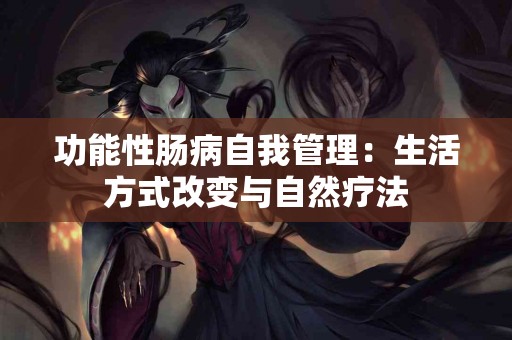 功能性肠病自我管理：生活方式改变与自然疗法