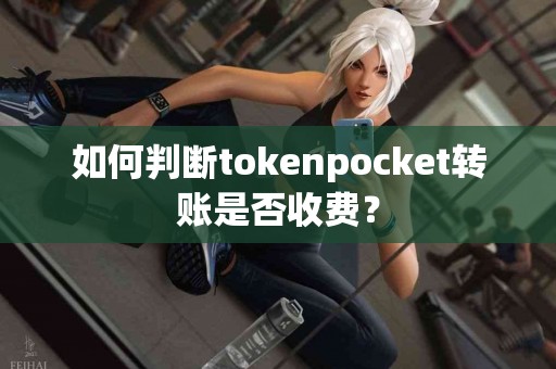 如何判断tokenpocket转账是否收费？
