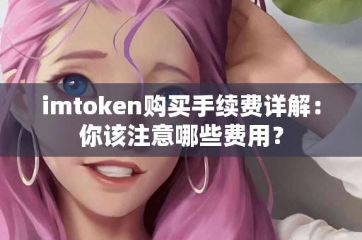 imtoken购买手续费详解：你该注意哪些费用？