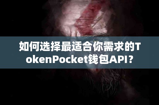 如何选择最适合你需求的TokenPocket钱包API？