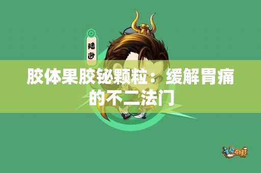 胶体果胶铋颗粒：缓解胃痛的不二法门