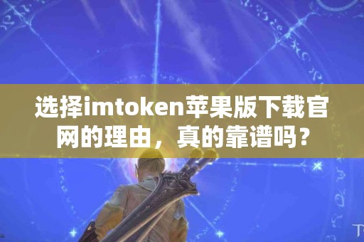 选择imtoken苹果版下载官网的理由，真的靠谱吗？